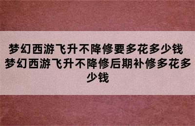 梦幻西游飞升不降修要多花多少钱 梦幻西游飞升不降修后期补修多花多少钱